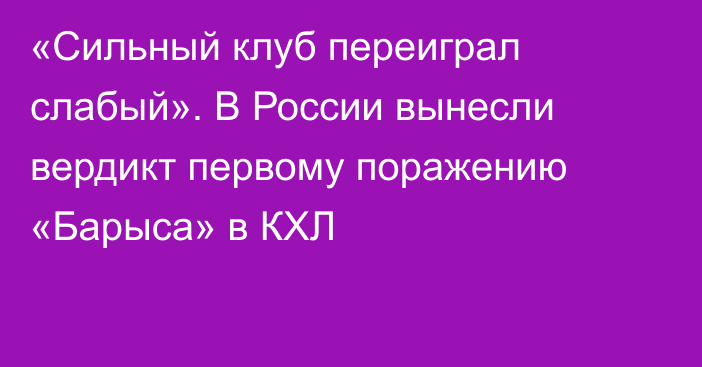 «Сильный клуб переиграл слабый». В России вынесли вердикт первому поражению «Барыса» в КХЛ