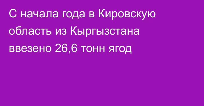 С начала года в Кировскую область из Кыргызстана ввезено 26,6 тонн ягод