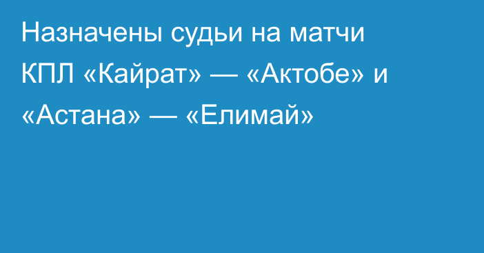 Назначены судьи на матчи КПЛ «Кайрат» — «Актобе» и «Астана» — «Елимай»
