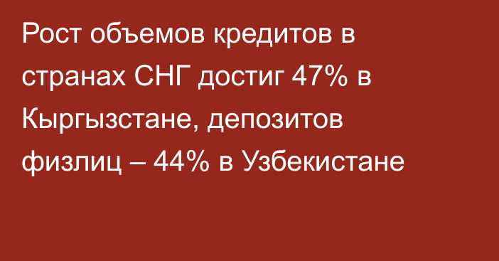 Рост объемов кредитов в странах СНГ достиг 47% в Кыргызстане, депозитов физлиц – 44% в Узбекистане