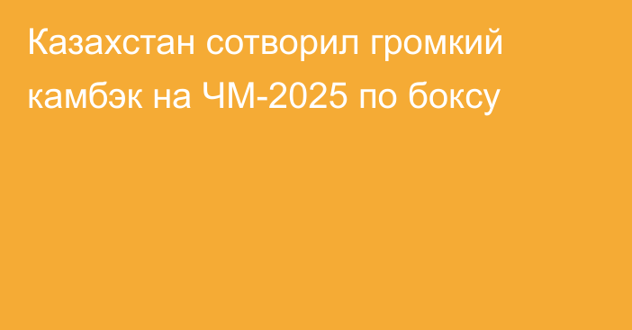 Казахстан сотворил громкий камбэк на ЧМ-2025 по боксу