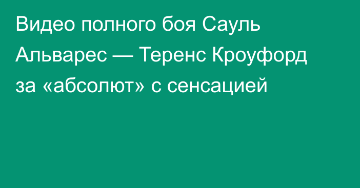 Видео полного боя Сауль Альварес — Теренс Кроуфорд за «абсолют» с сенсацией