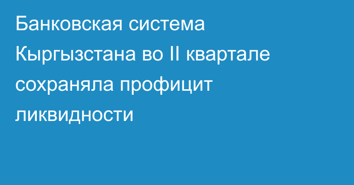 Банковская система Кыргызстана во II квартале сохраняла профицит ликвидности