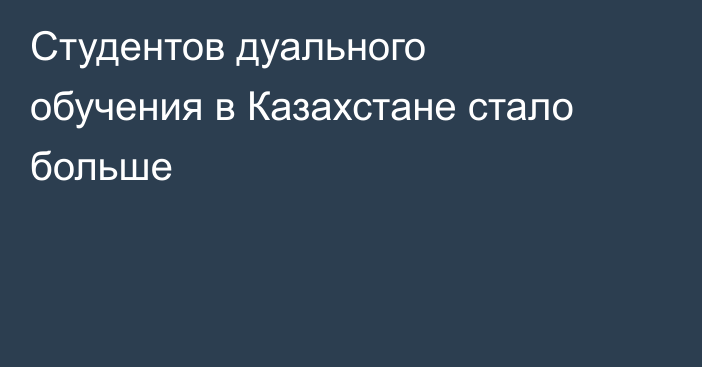 Студентов дуального обучения в Казахстане стало больше