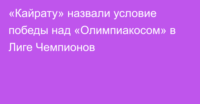 «Кайрату» назвали условие победы над «Олимпиакосом» в Лиге Чемпионов