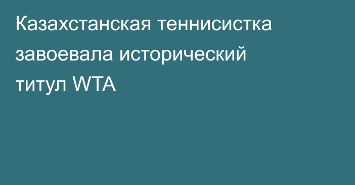 Казахстанская теннисистка завоевала исторический титул WTA