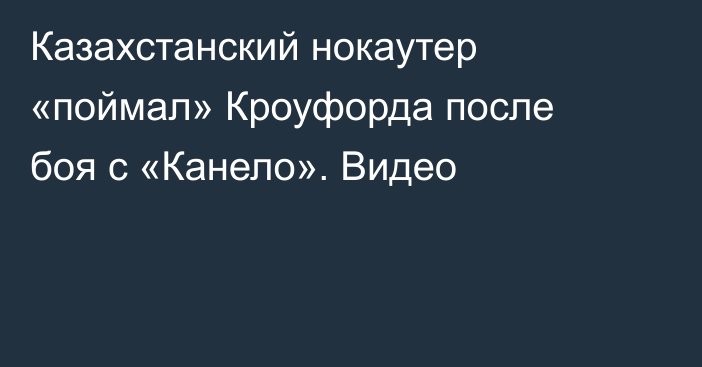 Казахстанский нокаутер «поймал» Кроуфорда после боя с «Канело». Видео