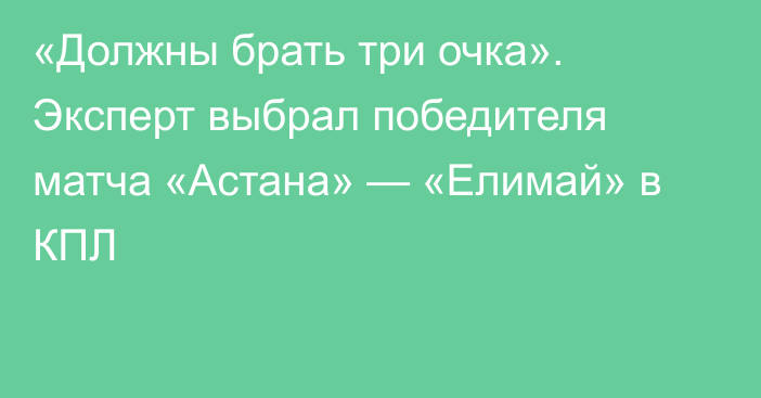 «Должны брать три очка». Эксперт выбрал победителя матча «Астана» — «Елимай» в КПЛ