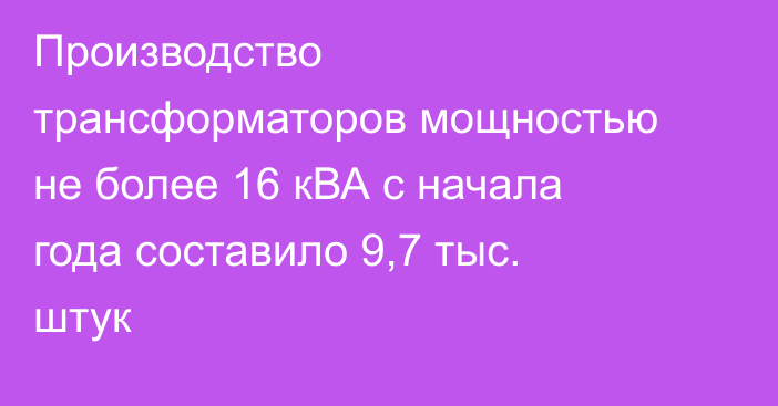 Производство трансформаторов мощностью не более 16 кВА с начала года составило 9,7 тыс. штук