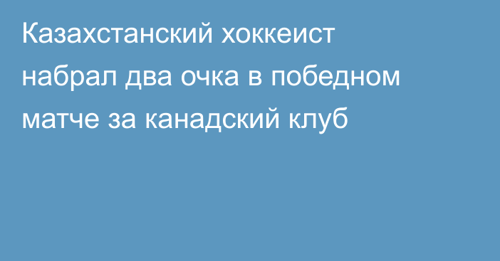 Казахстанский хоккеист набрал два очка в победном матче за канадский клуб