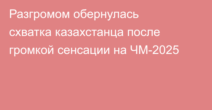 Разгромом обернулась схватка казахстанца после громкой сенсации на ЧМ-2025