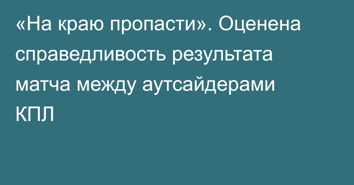 «На краю пропасти». Оценена справедливость результата матча между аутсайдерами КПЛ