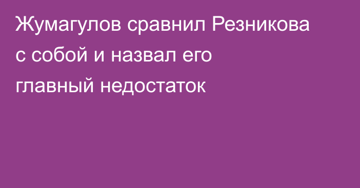 Жумагулов сравнил Резникова с собой и назвал его главный недостаток