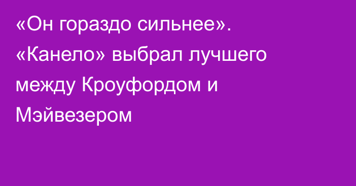 «Он гораздо сильнее». «Канело» выбрал лучшего между Кроуфордом и Мэйвезером
