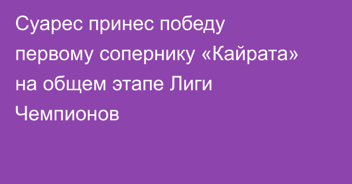 Суарес принес победу первому сопернику «Кайрата» на общем этапе Лиги Чемпионов
