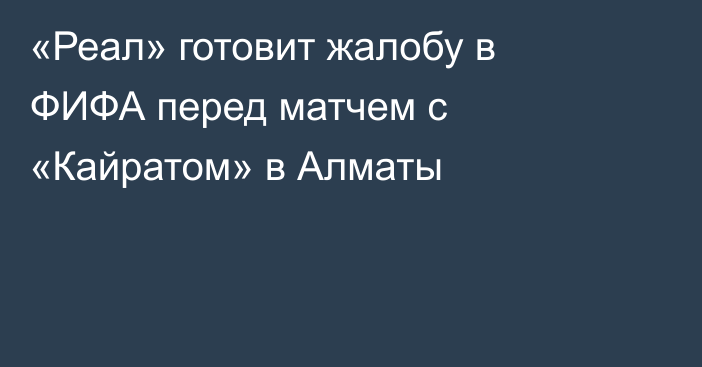 «Реал» готовит жалобу в ФИФА перед матчем с «Кайратом» в Алматы