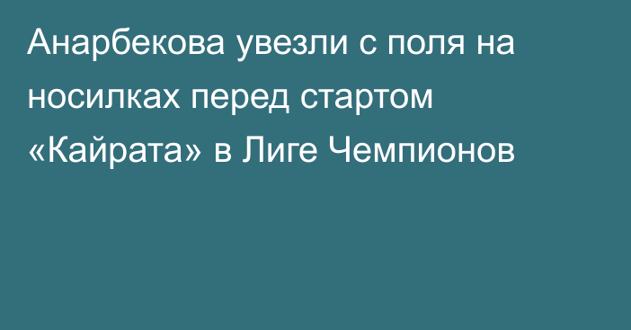 Анарбекова увезли с поля на носилках перед стартом «Кайрата» в Лиге Чемпионов