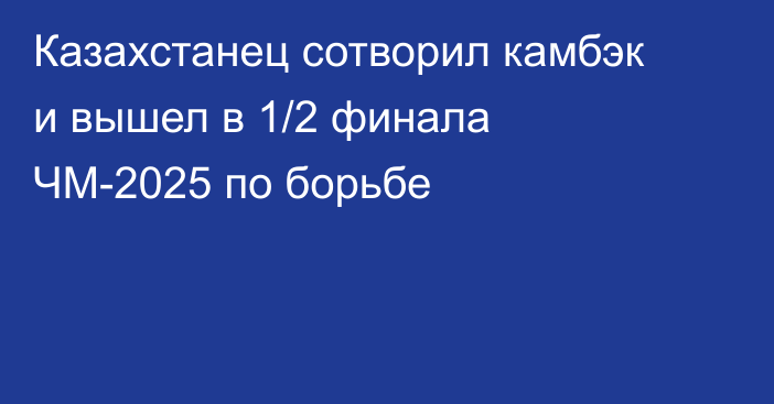 Казахстанец сотворил камбэк и вышел в 1/2 финала ЧМ-2025 по борьбе