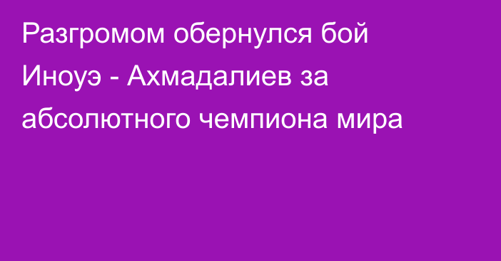 Разгромом обернулся бой Иноуэ - Ахмадалиев за абсолютного чемпиона мира