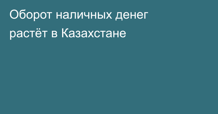 Оборот наличных денег растёт в Казахстане