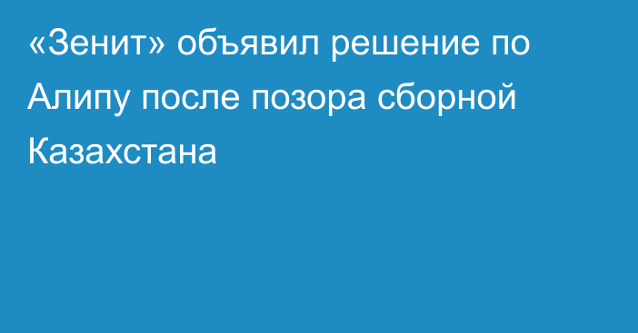 «Зенит» объявил решение по Алипу после позора сборной Казахстана