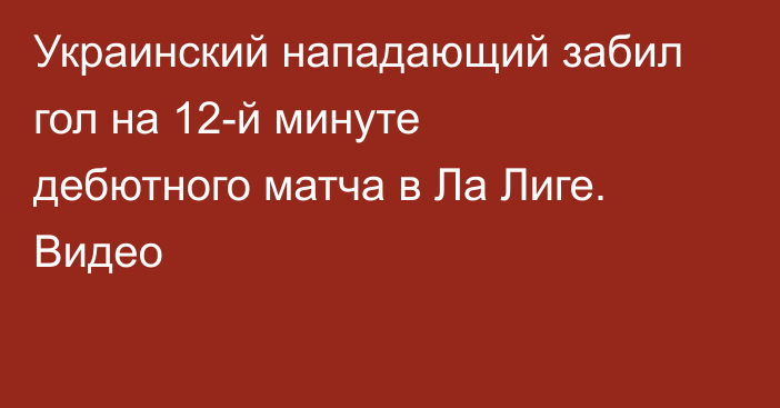 Украинский нападающий забил гол на 12-й минуте дебютного матча в Ла Лиге. Видео