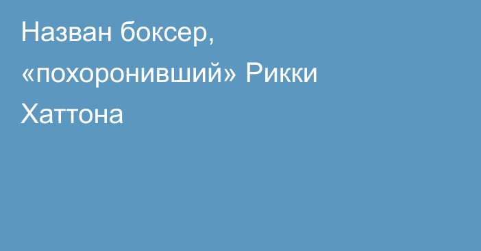 Назван боксер, «похоронивший» Рикки Хаттона