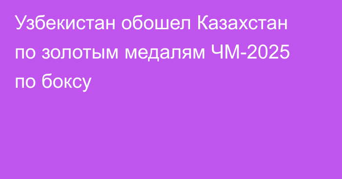 Узбекистан обошел Казахстан по золотым медалям ЧМ-2025 по боксу