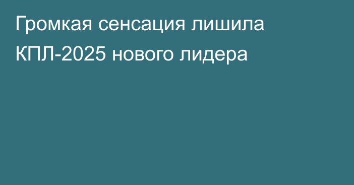 Громкая сенсация лишила КПЛ-2025 нового лидера