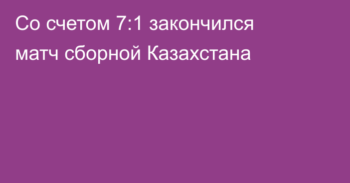 Со счетом 7:1 закончился матч сборной Казахстана