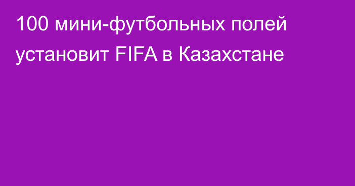 100 мини-футбольных полей установит FIFA в Казахстане