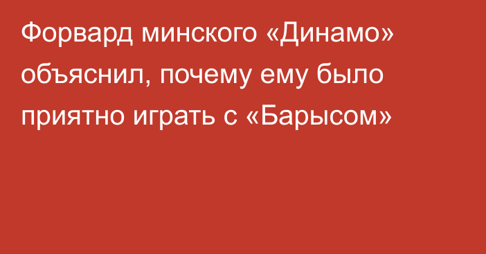 Форвард минского «Динамо» объяснил, почему ему было приятно играть с «Барысом»