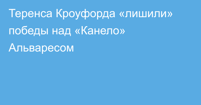 Теренса Кроуфорда «лишили» победы над «Канело» Альваресом