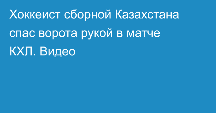 Хоккеист сборной Казахстана спас ворота рукой в матче КХЛ. Видео