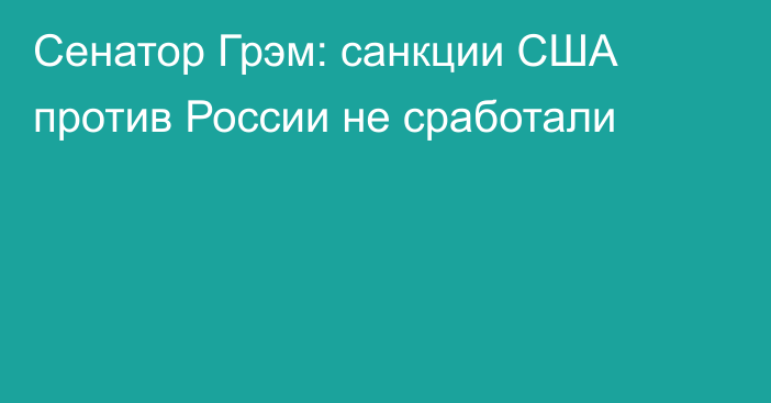 Сенатор Грэм: санкции США против России не сработали