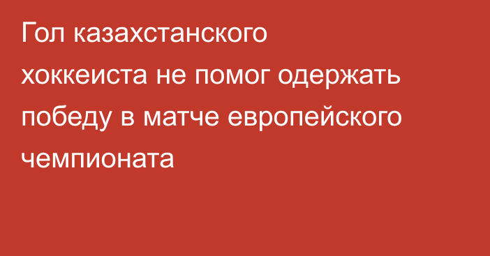 Гол казахстанского хоккеиста не помог одержать победу в матче европейского чемпионата