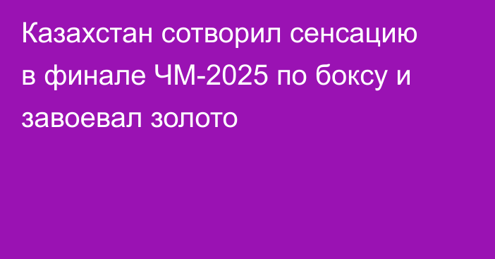Казахстан сотворил сенсацию в финале ЧМ-2025 по боксу и завоевал золото