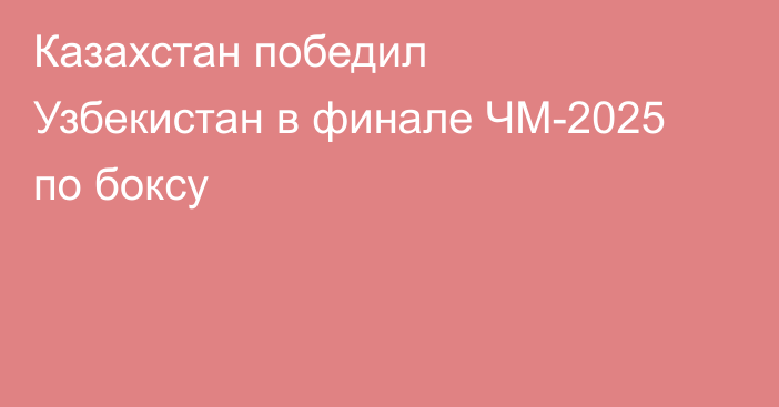 Казахстан победил Узбекистан в финале ЧМ-2025 по боксу