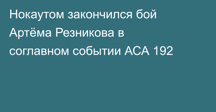 Нокаутом закончился бой Артёма Резникова в соглавном событии АСА 192