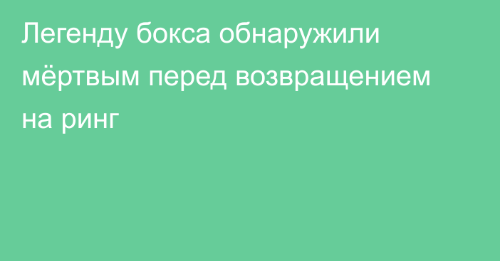 Легенду бокса обнаружили мёртвым перед возвращением на ринг