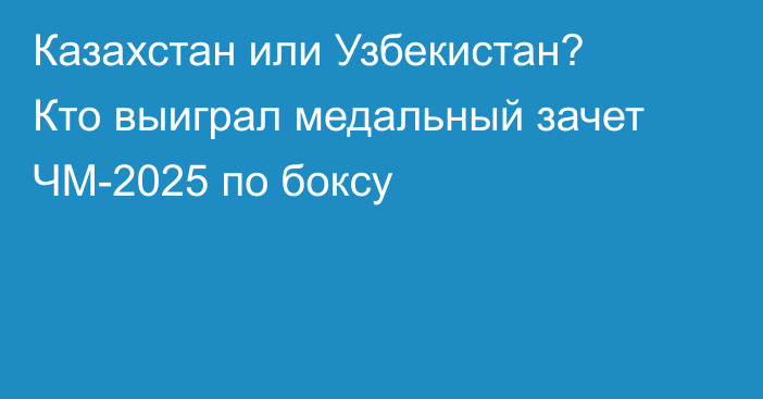 Казахстан или Узбекистан? Кто выиграл медальный зачет ЧМ-2025 по боксу