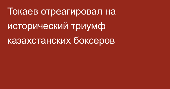 Токаев отреагировал на исторический триумф казахстанских боксеров