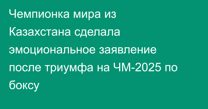 Чемпионка мира из Казахстана сделала эмоциональное заявление после триумфа на ЧМ-2025 по боксу