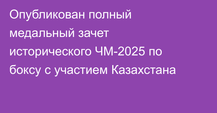Опубликован полный медальный зачет исторического ЧМ-2025 по боксу с участием Казахстана