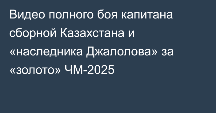 Видео полного боя капитана сборной Казахстана и «наследника Джалолова» за «золото» ЧМ-2025