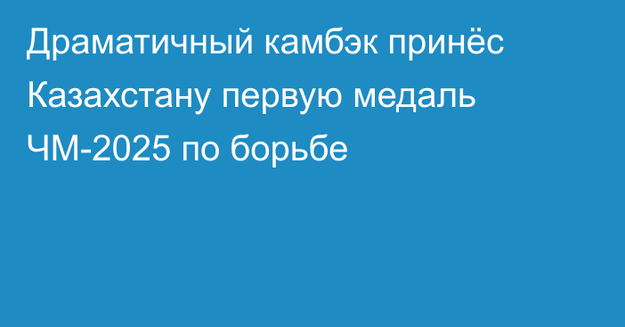 Драматичный камбэк принёс Казахстану первую медаль ЧМ-2025 по борьбе