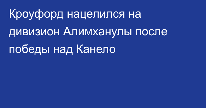 Кроуфорд нацелился на дивизион Алимханулы после победы над Канело