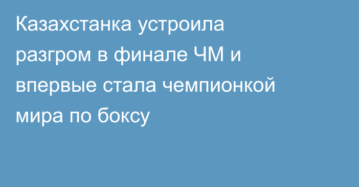 Казахстанка устроила разгром в финале ЧМ и впервые стала чемпионкой мира по боксу