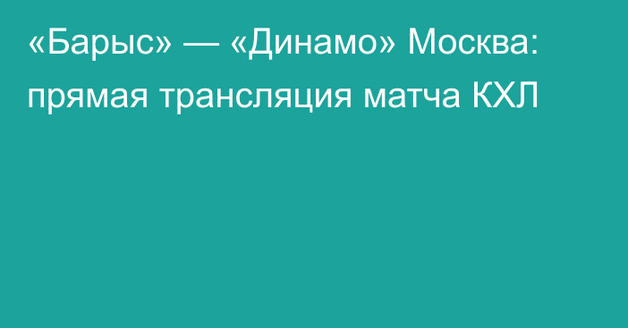 «Барыс» — «Динамо» Москва: прямая трансляция матча КХЛ