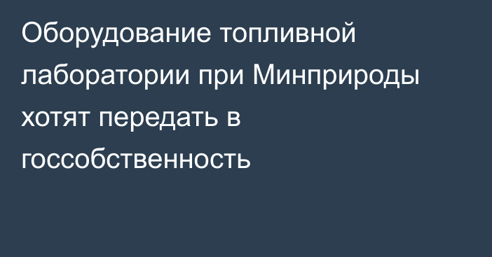 Оборудование топливной лаборатории при Минприроды хотят передать в госсобственность